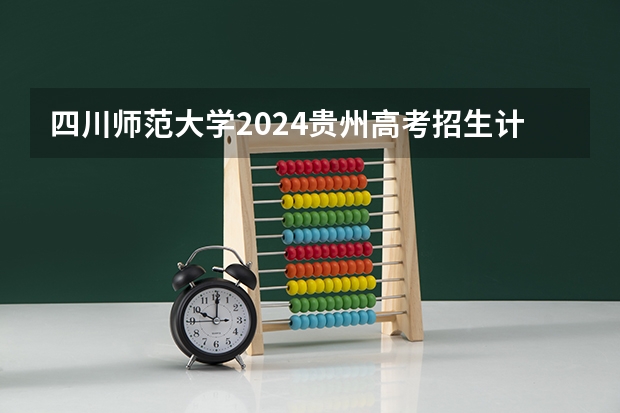 四川师范大学2024贵州高考招生计划 招多少人