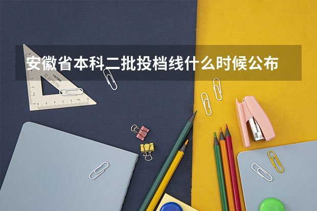 安徽省本科二批投档线什么时候公布