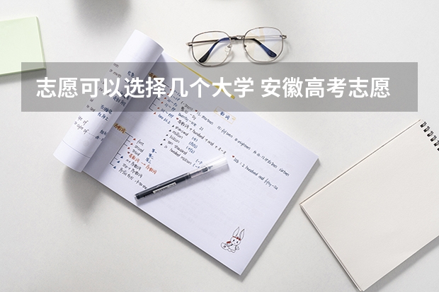 志愿可以选择几个大学 安徽高考志愿可以填几个大学（安徽省高考的二本能填几个志愿？）