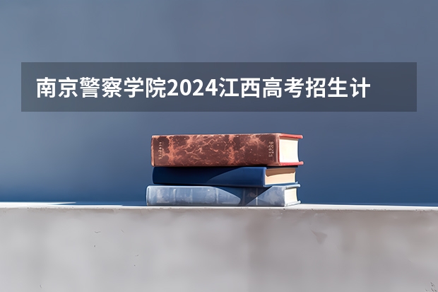 南京警察学院2024江西高考招生计划 招多少人