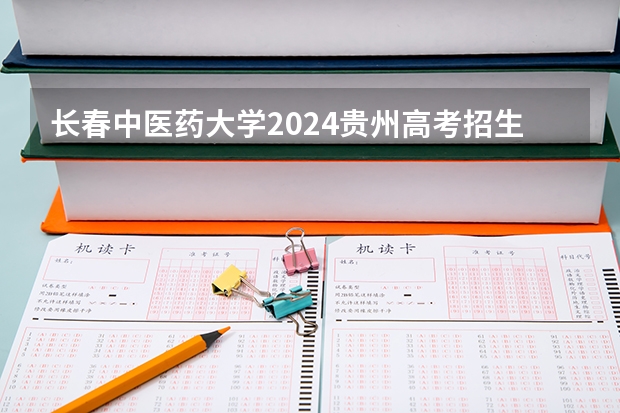 长春中医药大学2024贵州高考招生计划 招多少人
