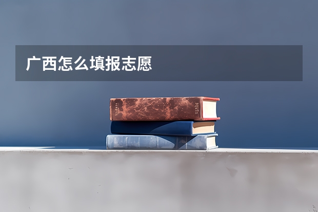 广西怎么填报志愿