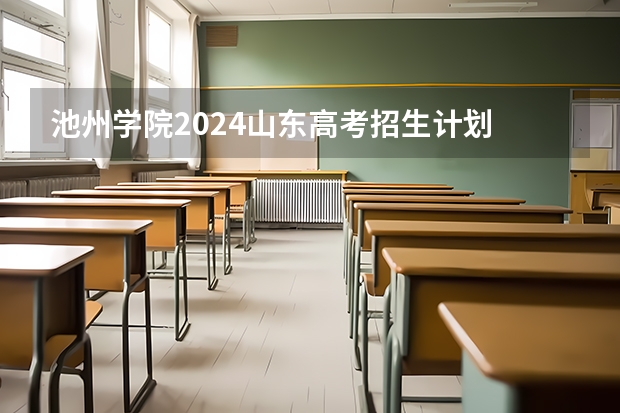 池州学院2024山东高考招生计划 招多少人