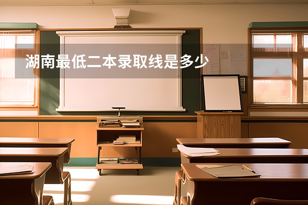 湖南最低二本录取线是多少