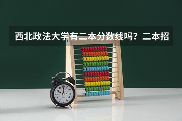 西北政法大学有二本分数线吗？二本招收哪些专业呢……快高考了，求好心的学长们指点迷津啊！