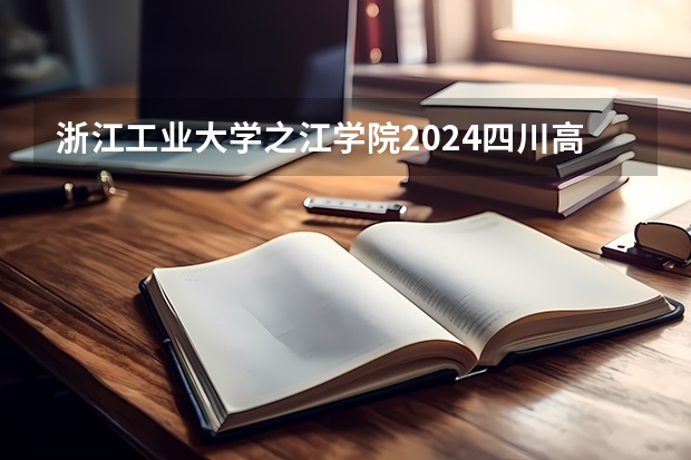 浙江工业大学之江学院2024四川高考招生计划 招多少人