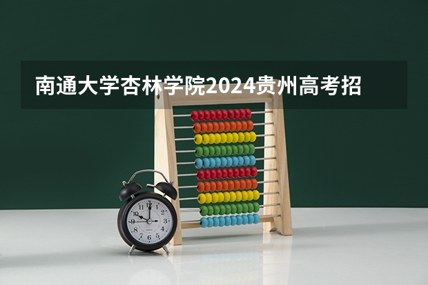 南通大学杏林学院2024贵州高考招生计划 招多少人