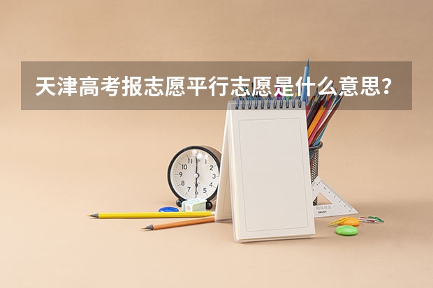 天津高考报志愿平行志愿是什么意思？