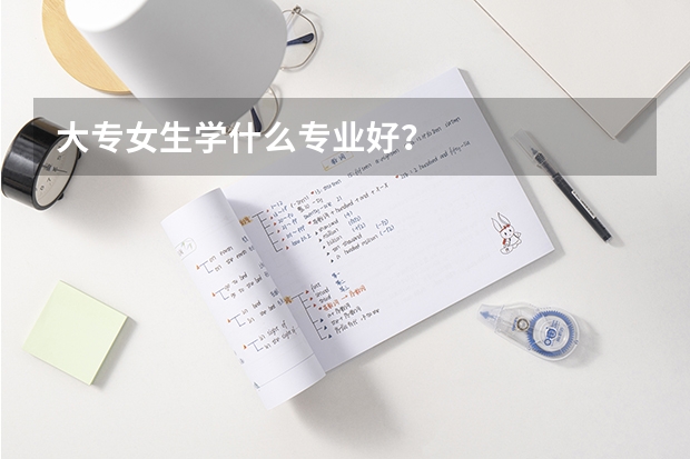 大专女生学什么专业好?