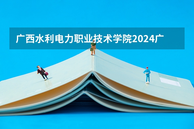 广西水利电力职业技术学院2024广西高考招生计划 招多少人