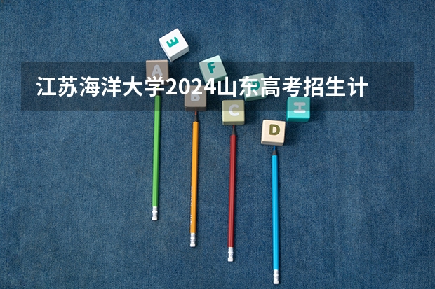 江苏海洋大学2024山东高考招生计划 招多少人