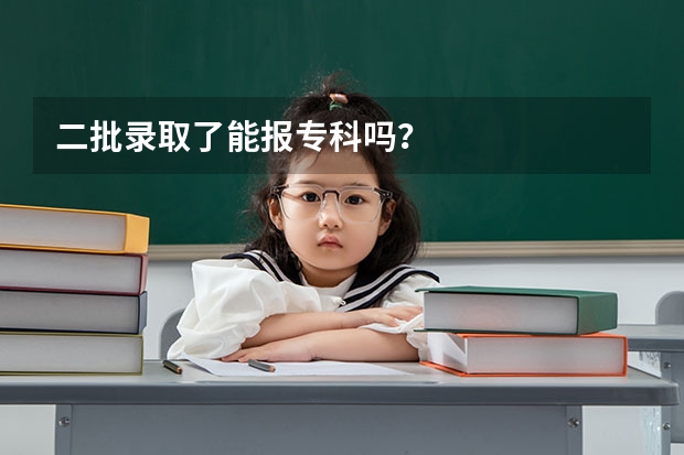 二批录取了能报专科吗？
