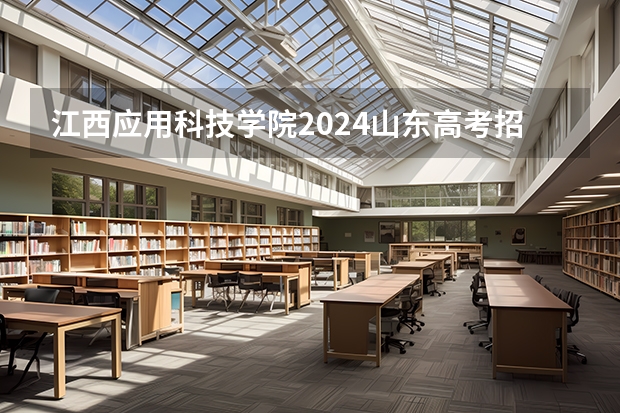 江西应用科技学院2024山东高考招生计划 招多少人