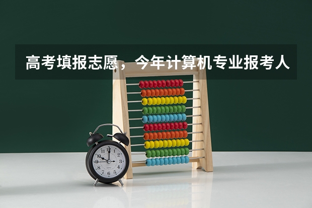 高考填报志愿,今年计算机专业报考人数会爆满吗?
