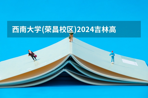 西南大学(荣昌校区)2024吉林高考招生计划 招多少人