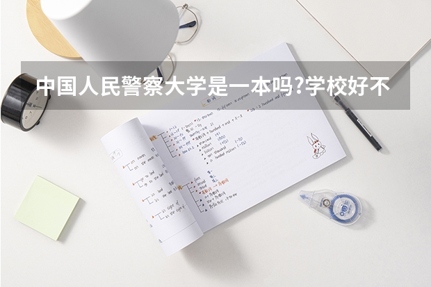 中国人民警察大学是一本吗?学校好不好?