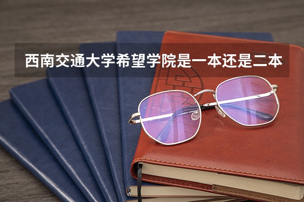 西南交通大学希望学院是一本还是二本 怎么样
