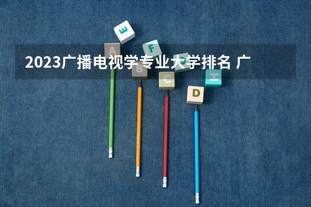 2023广播电视学专业大学排名 广播电视学专业前十名大学名单汇总