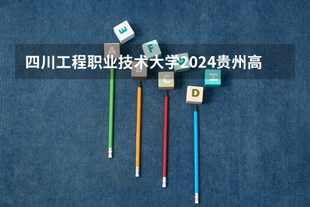 四川工程职业技术大学2024贵州高考招生计划 招多少人