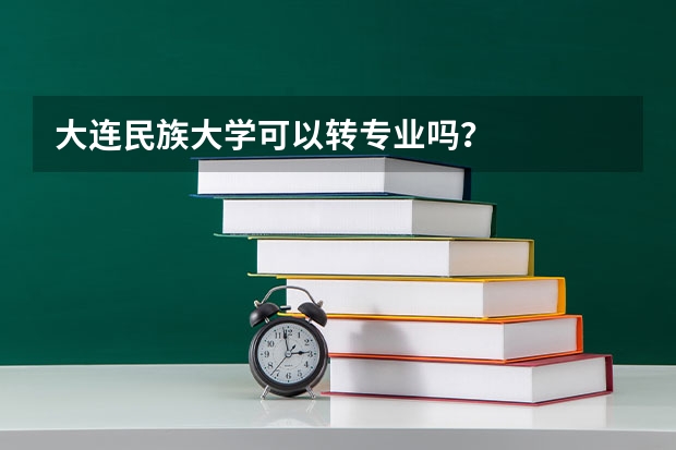 大连民族大学可以转专业吗？