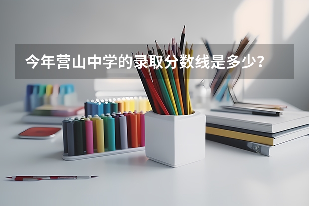 今年营山中学的录取分数线是多少？