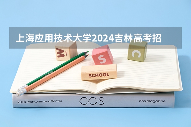 上海应用技术大学2024吉林高考招生计划 招多少人