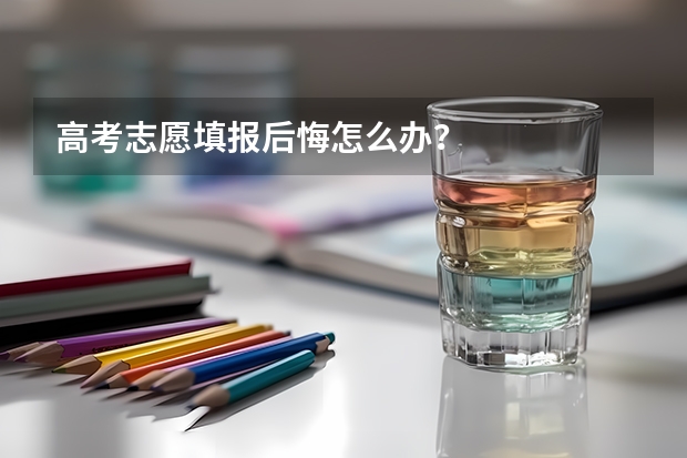 高考志愿填报后悔怎么办？