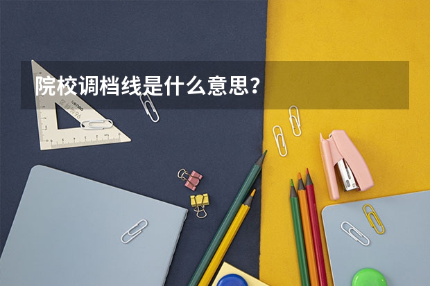 院校调档线是什么意思？