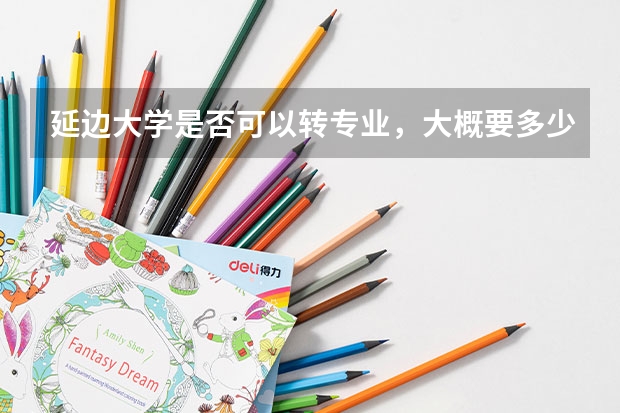延边大学是否可以转专业，大概要多少钱