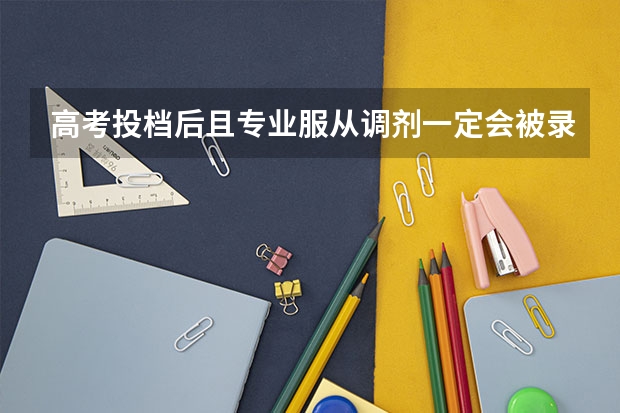 高考投档后且专业服从调剂一定会被录取吗?