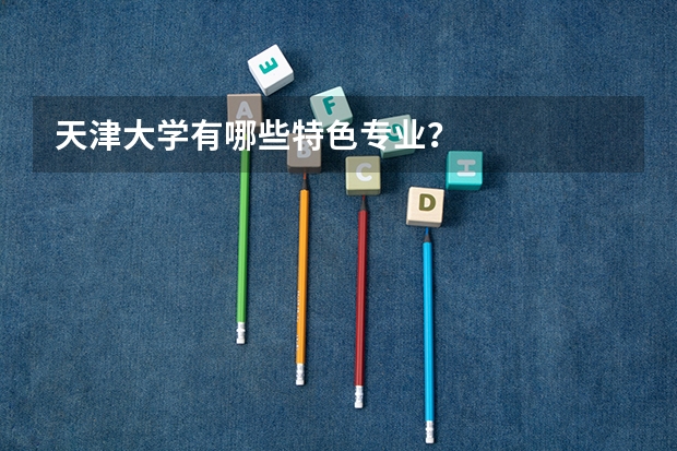 天津大学有哪些特色专业？