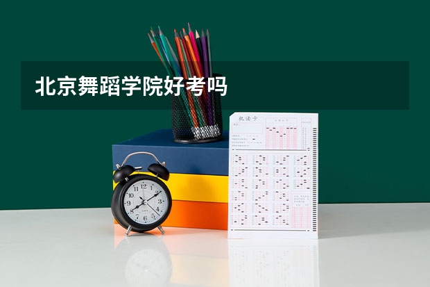 北京舞蹈学院好考吗