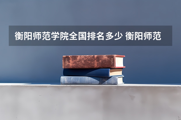 衡阳师范学院全国排名多少 衡阳师范学院简介