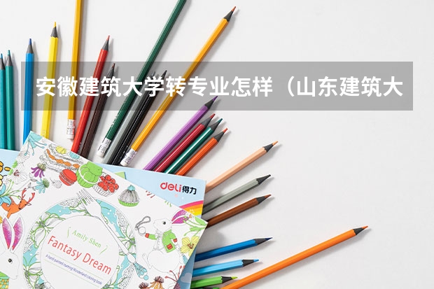 安徽建筑大学转专业怎样(山东建筑大学转专业需要怎样的程序啊)