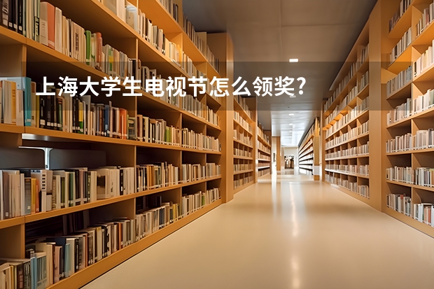上海大学生电视节怎么领奖?