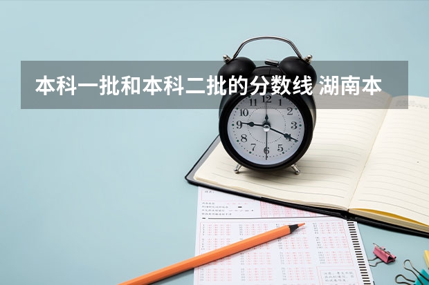 本科一批和本科二批的分数线 湖南本科二批分数线