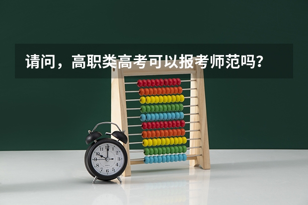 请问，高职类高考可以报考师范吗？ 有什么师范学院可以报考？