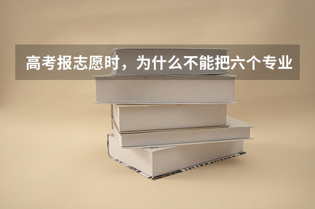 高考报志愿时，为什么不能把六个专业都填满