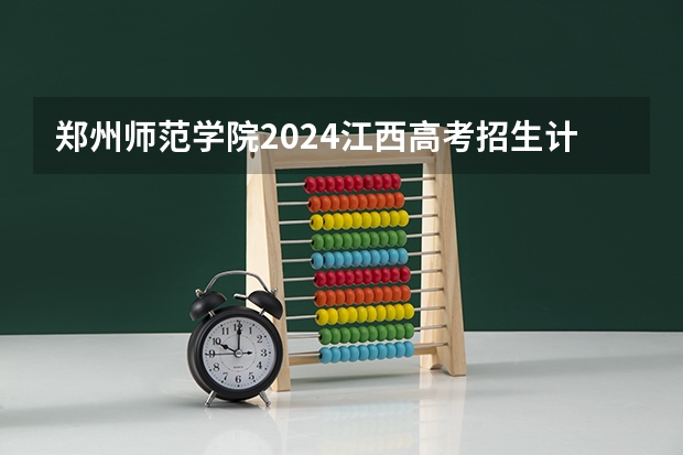 郑州师范学院2024江西高考招生计划 招多少人