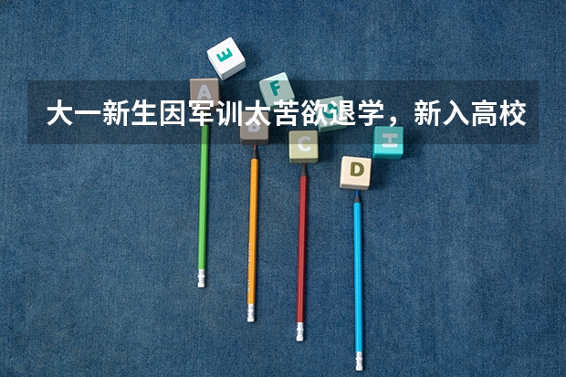 大一新生因军训太苦欲退学，新入高校的大学生们还有哪些荒唐的退学理由？