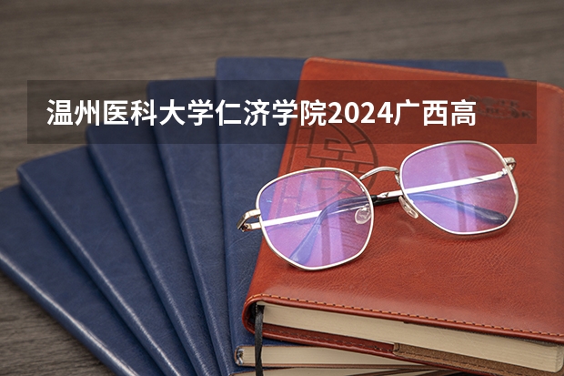 温州医科大学仁济学院2024广西高考招生计划 招多少人