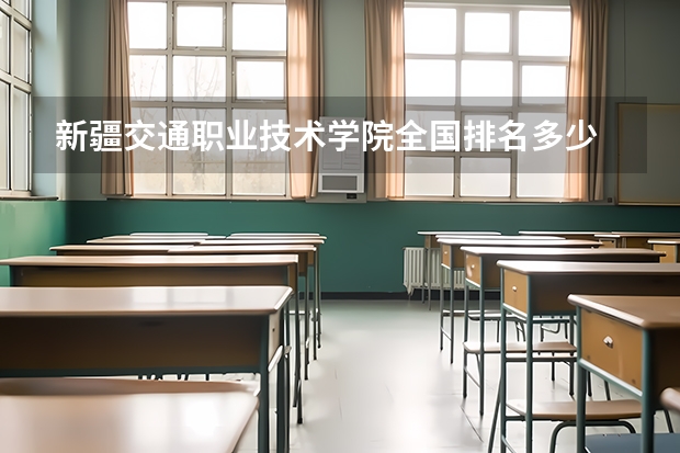 新疆交通职业技术学院全国排名多少 新疆交通职业技术学院简介