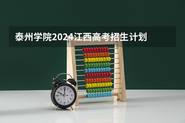 泰州学院2024江西高考招生计划 招多少人