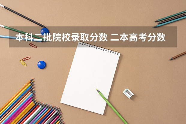 本科二批院校录取分数 二本高考分数线