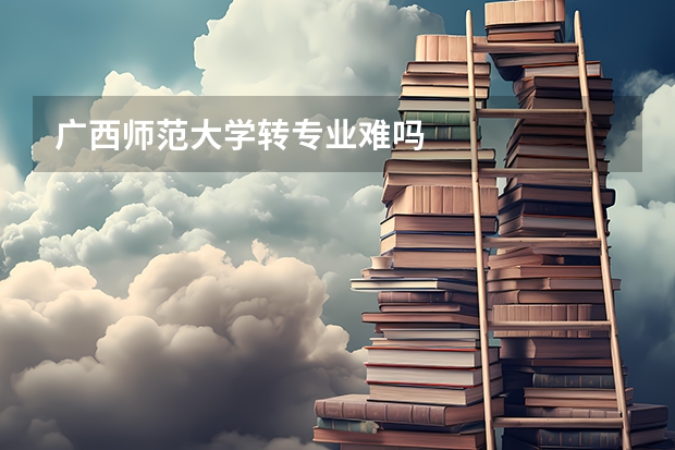 广西师范大学转专业难吗
