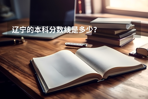 辽宁的本科分数线是多少？