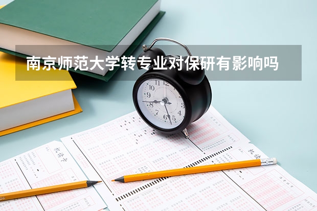 南京师范大学转专业对保研有影响吗