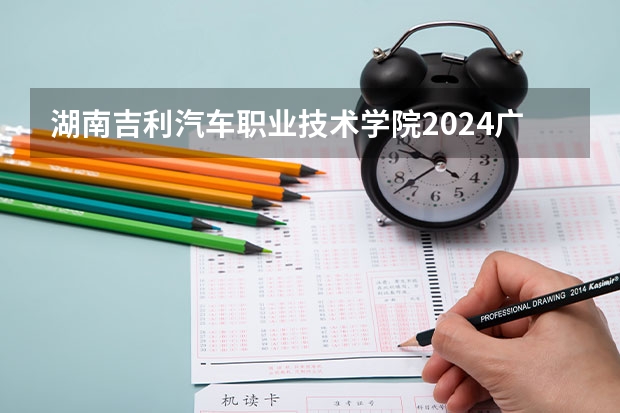 湖南吉利汽车职业技术学院2024广西高考招生计划 招多少人