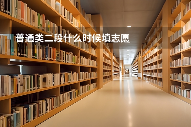 普通类二段什么时候填志愿