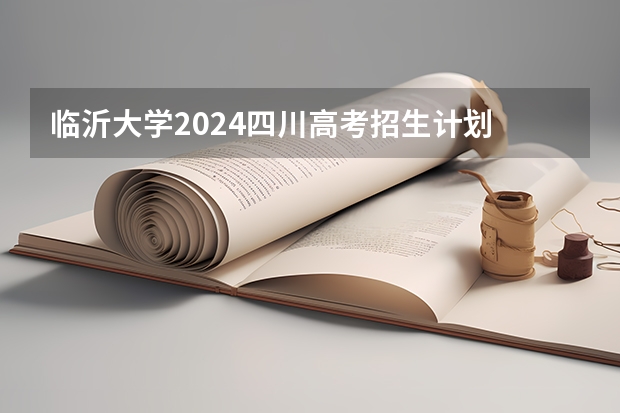 临沂大学2024四川高考招生计划 招多少人
